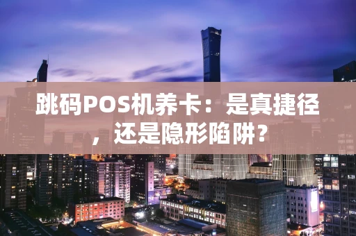 跳码POS机养卡：是真捷径，还是隐形陷阱？