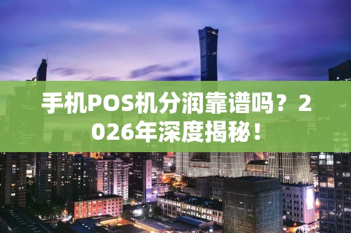 手机POS机分润靠谱吗？2026年深度揭秘！