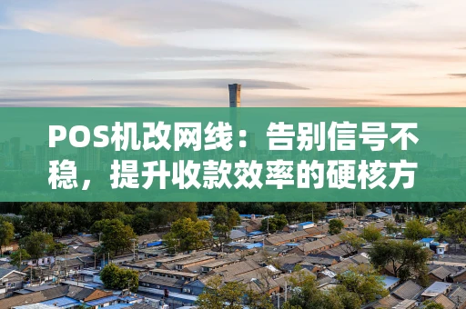 POS机改网线：告别信号不稳，提升收款效率的硬核方案