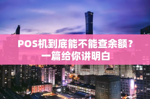 POS机到底能不能查余额？一篇给你讲明白