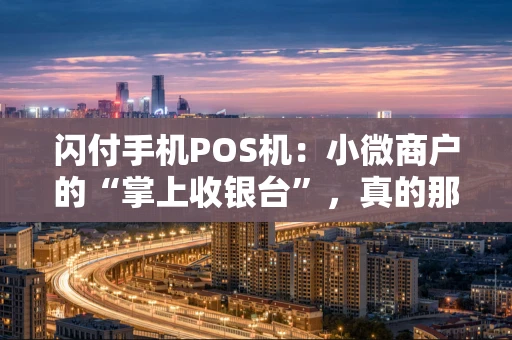 闪付手机POS机：小微商户的“掌上收银台”，真的那么神吗？