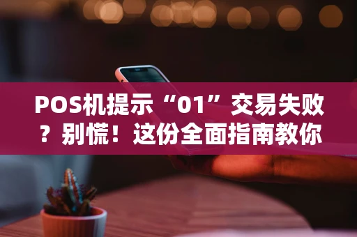 POS机提示“01”交易失败？别慌！这份全面指南教你快速排查与解决