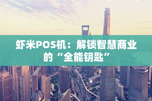 虾米POS机：解锁智慧商业的“全能钥匙”