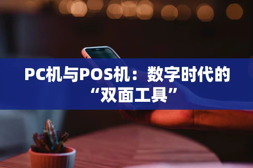 PC机与POS机：数字时代的“双面工具”