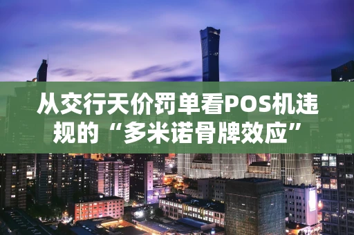 从交行天价罚单看POS机违规的“多米诺骨牌效应”