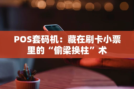 POS套码机：藏在刷卡小票里的“偷梁换柱”术