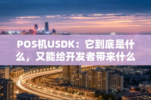 POS机USDK：它到底是什么，又能给开发者带来什么？