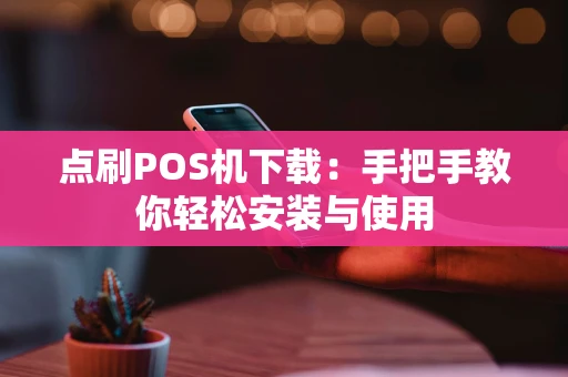 点刷POS机下载：手把手教你轻松安装与使用