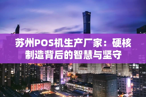 苏州POS机生产厂家：硬核制造背后的智慧与坚守