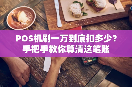 POS机刷一万到底扣多少？手把手教你算清这笔账