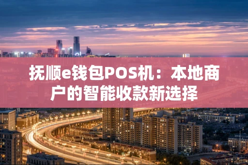 抚顺e钱包POS机：本地商户的智能收款新选择