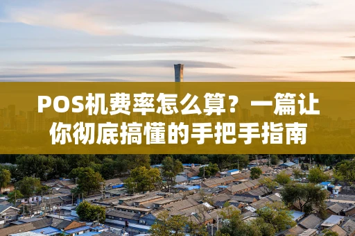 POS机费率怎么算？一篇让你彻底搞懂的手把手指南