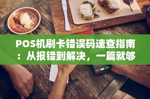 POS机刷卡错误码速查指南：从报错到解决，一篇就够