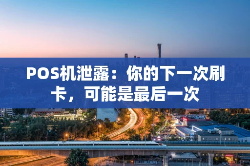 POS机泄露：你的下一次刷卡，可能是最后一次