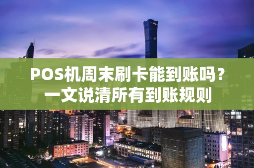 POS机周末刷卡能到账吗？一文说清所有到账规则