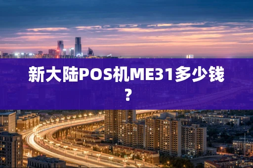 新大陆POS机ME31多少钱？