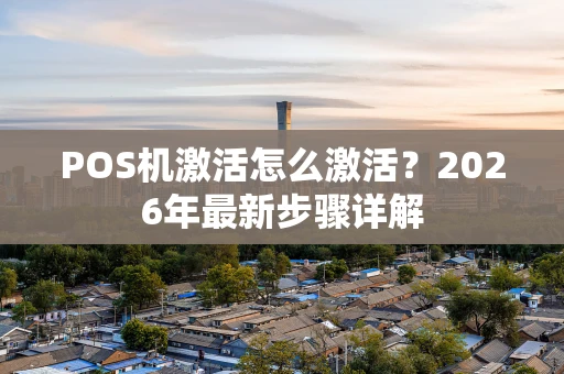 POS机激活怎么激活？2026年最新步骤详解