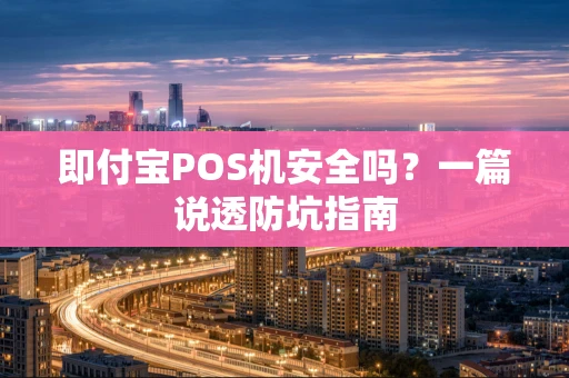 即付宝POS机安全吗？一篇说透防坑指南