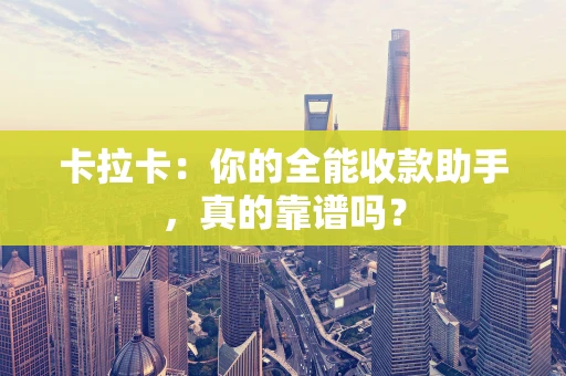 卡拉卡：你的全能收款助手，真的靠谱吗？