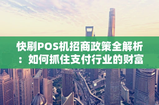 快刷POS机招商政策全解析：如何抓住支付行业的财富机遇？