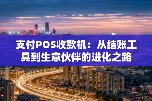 支付POS收款机：从结账工具到生意伙伴的进化之路