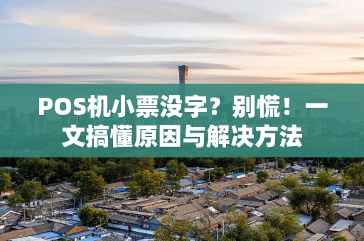 POS机小票没字？别慌！一文搞懂原因与解决方法