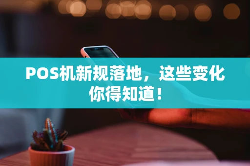 POS机新规落地，这些变化你得知道！