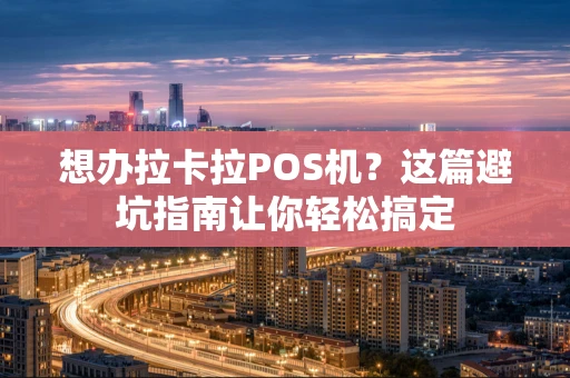 想办拉卡拉POS机？这篇避坑指南让你轻松搞定