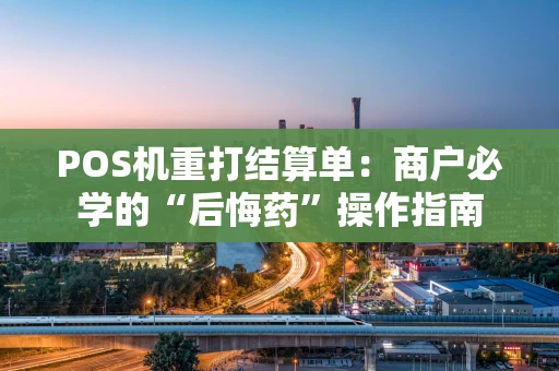 POS机重打结算单：商户必学的“后悔药”操作指南