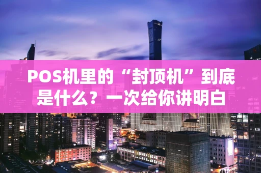 POS机里的“封顶机”到底是什么？一次给你讲明白