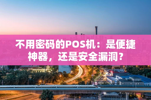 不用密码的POS机：是便捷神器，还是安全漏洞？