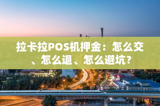拉卡拉POS机押金：怎么交、怎么退、怎么避坑？
