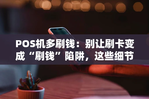 POS机多刷钱：别让刷卡变成“刷钱”陷阱，这些细节你必须知道！