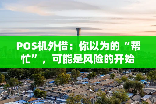 POS机外借：你以为的“帮忙”，可能是风险的开始
