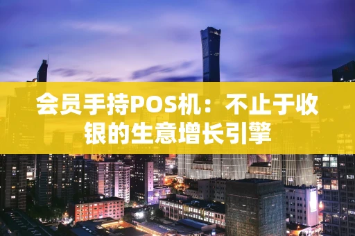 会员手持POS机：不止于收银的生意增长引擎