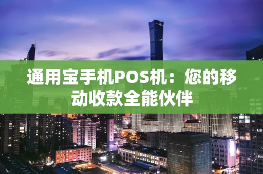 通用宝手机POS机：您的移动收款全能伙伴