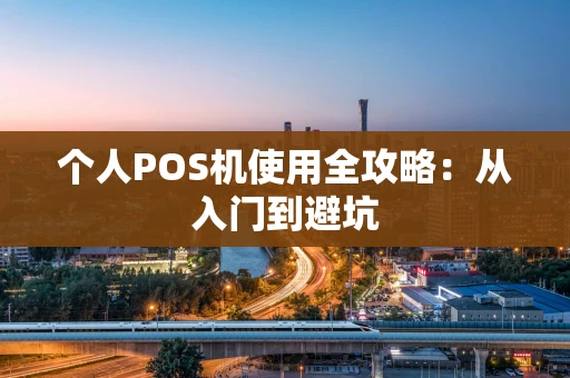个人POS机使用全攻略：从入门到避坑