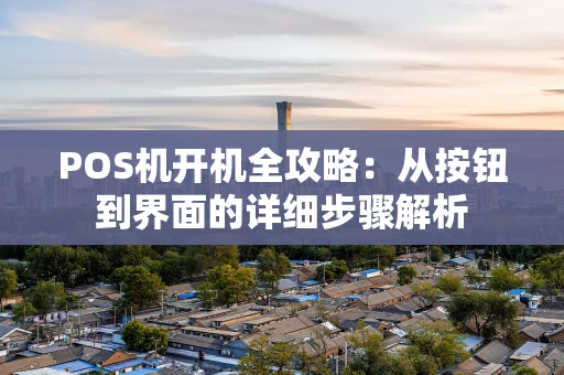 POS机开机全攻略：从按钮到界面的详细步骤解析