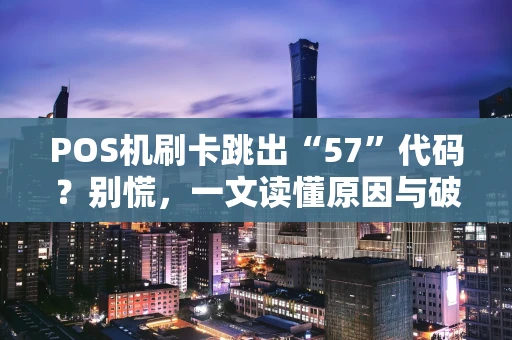 POS机刷卡跳出“57”代码？别慌，一文读懂原因与破解之道