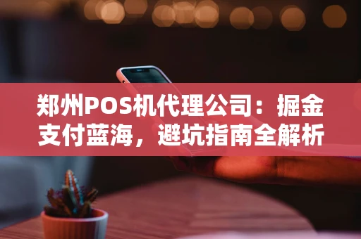郑州POS机代理公司：掘金支付蓝海，避坑指南全解析