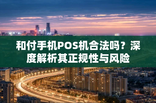 和付手机POS机合法吗？深度解析其正规性与风险