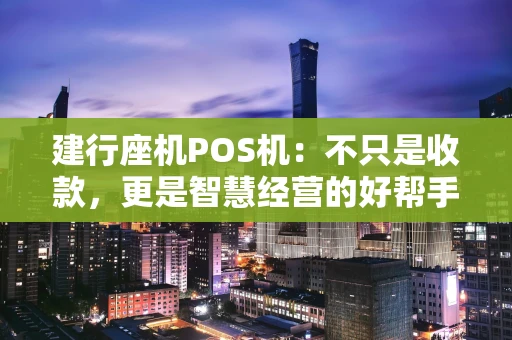 建行座机POS机：不只是收款，更是智慧经营的好帮手