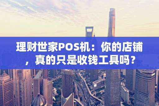 理财世家POS机：你的店铺，真的只是收钱工具吗？