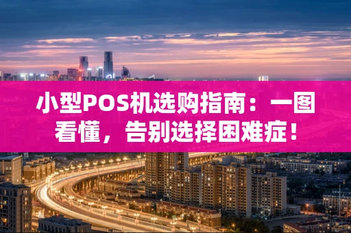 小型POS机选购指南：一图看懂，告别选择困难症！