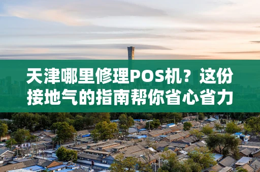 天津哪里修理POS机？这份接地气的指南帮你省心省力！