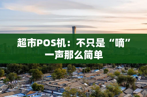 超市POS机：不只是“嘀”一声那么简单