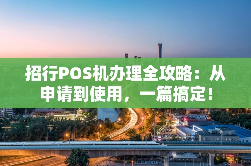 招行POS机办理全攻略：从申请到使用，一篇搞定！