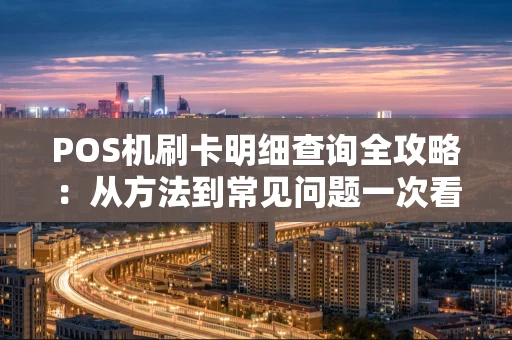 POS机刷卡明细查询全攻略：从方法到常见问题一次看懂