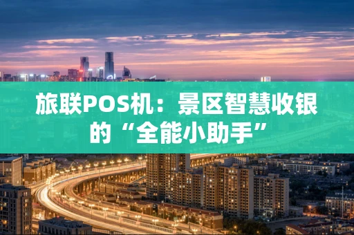旅联POS机：景区智慧收银的“全能小助手”