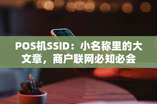 POS机SSID：小名称里的大文章，商户联网必知必会